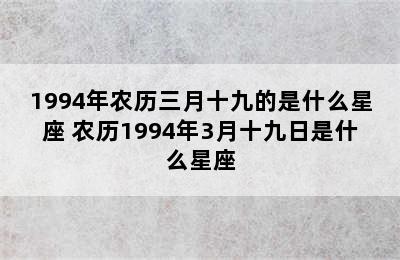 1994年农历三月十九的是什么星座 农历1994年3月十九日是什么星座